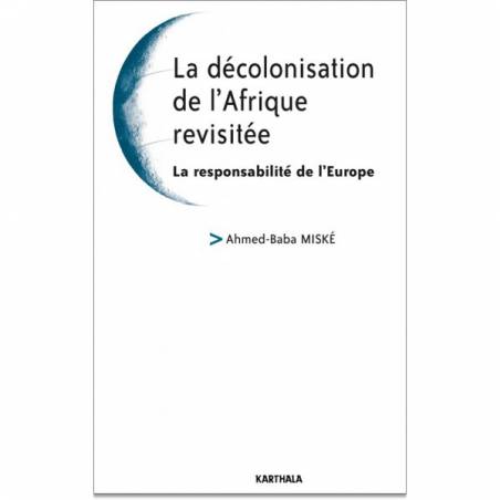 La décolonisation de l'Afrique revisitée. La responsabilité de l'Europe de Ahmed-baba Miske