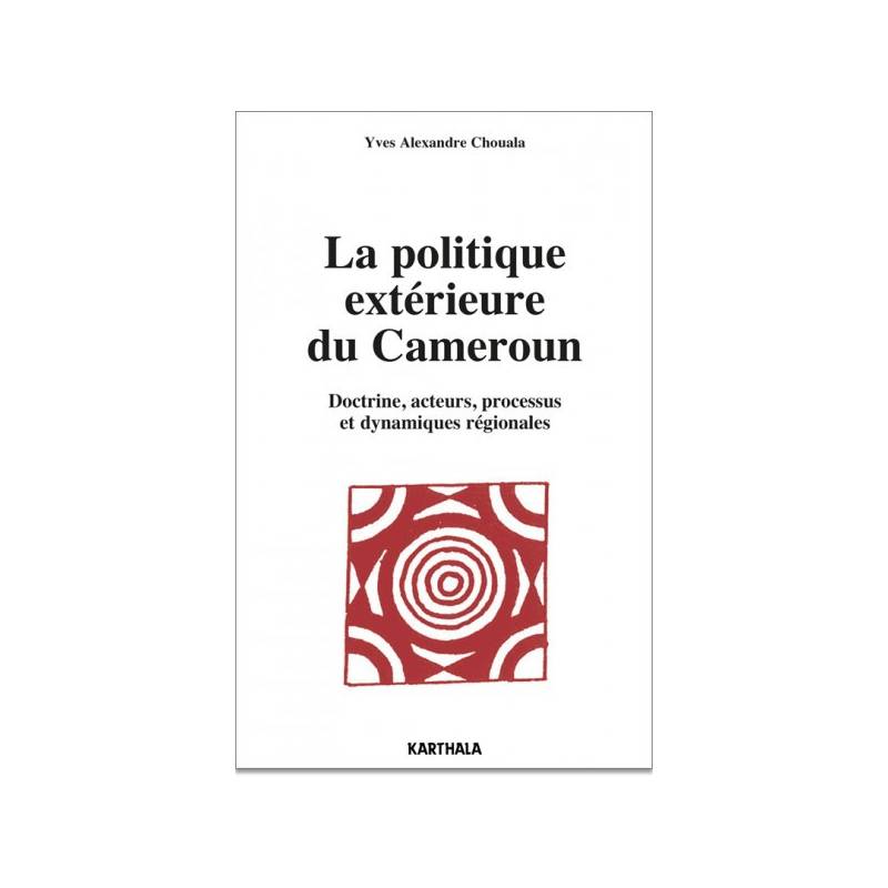 La politique extérieure du Cameroun. Doctrine, acteurs, processus et dynamiques régionales