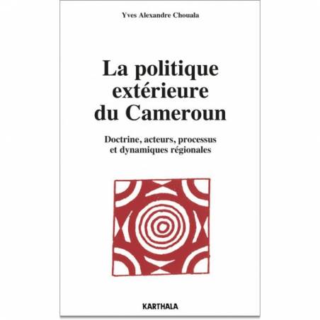 La politique extérieure du Cameroun. Doctrine, acteurs, processus et dynamiques régionales de Yves Alexandre Chouala