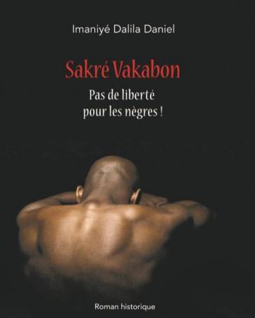 Sakré Vakabon – Pas de liberté pour les nègres ! de Imaniyé Dalila Daniel
