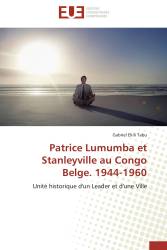 Patrice Lumumba et Stanleyville au Congo Belge. 1944-1960