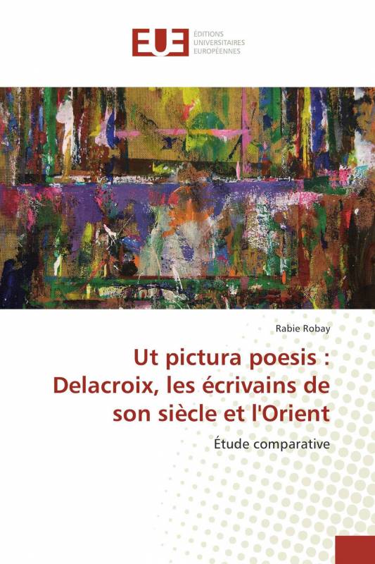 Ut pictura poesis : Delacroix, les écrivains de son siècle et l'Orient