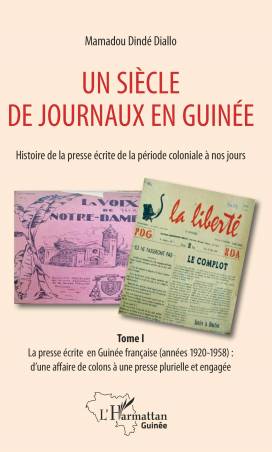 Un siècle de journaux en Guinée. Histoire de la presse écrite de la période coloniale à nos jours Tome 1