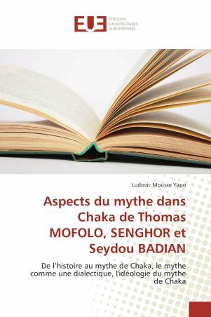 Aspects du mythe dans Chaka de Thomas MOFOLO, SENGHOR et Seydou BADIAN