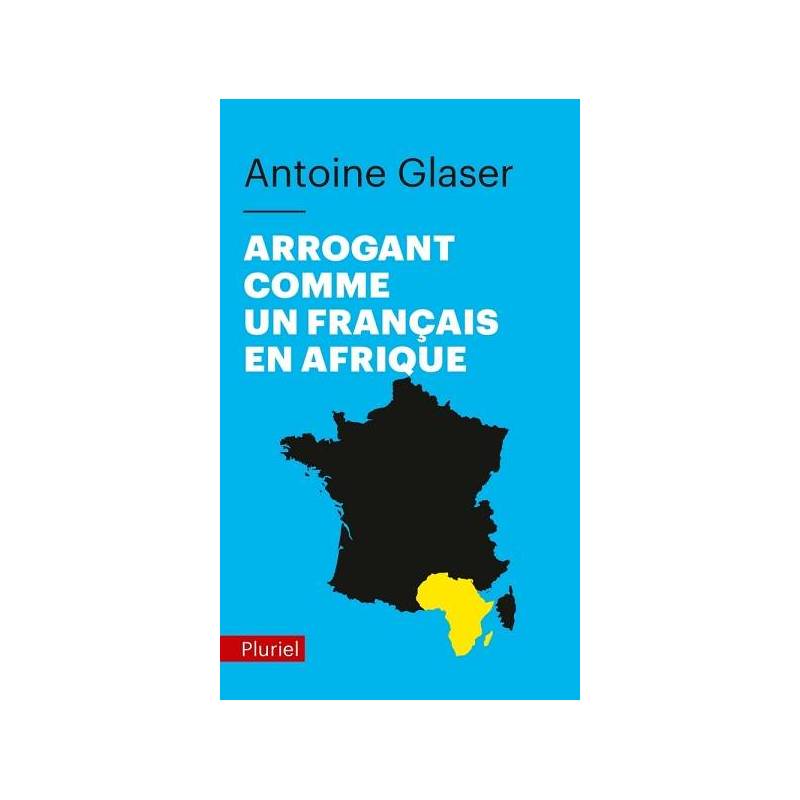 Arrogant comme un Français en Afrique Antoine Glaser