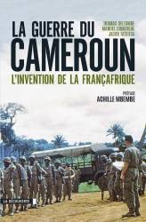 La guerre du Cameroun. L'invention de la Françafrique