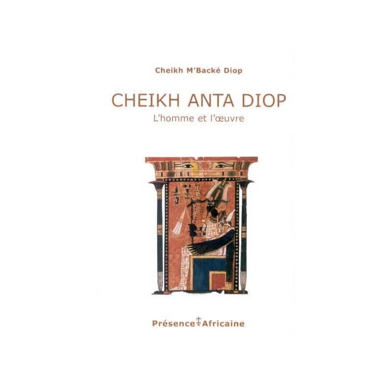 Cheikh Anta Diop, l'homme et l'œuvre Cheikh M'Backé Diop