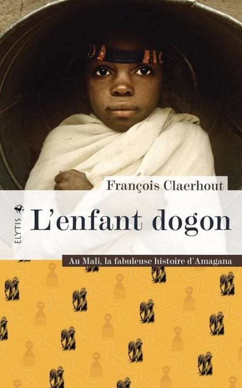 L'enfant dogon. Au Mali, la fabuleuse histoire d'Amagana