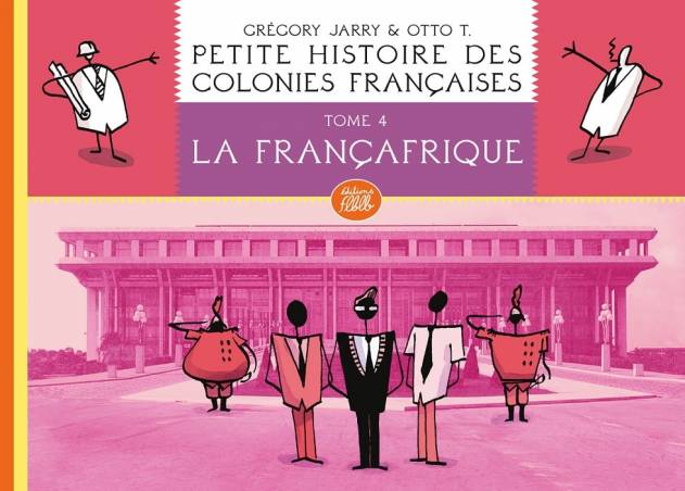 Petite histoire des colonies françaises. Tome 4 : la Françafrique