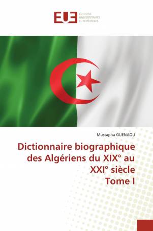 Dictionnaire biographique des Algériens du XIX° au XXI° siècle Tome I