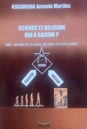 Science et Religion. Qui a raison ? Tome 1 : Que nous dit la science, Que disent les textes sacrés Antonio Martins KIASUNGUA