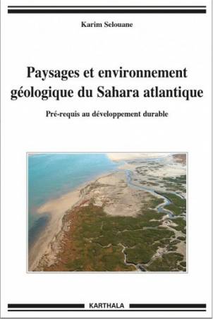 Paysages et environnement géologique du Sahara atlantique. Pré-requis au développement durable de Karim Selouane