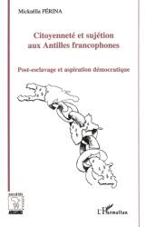 Citoyenneté et sujétion aux Antilles francophones. Post-esclavage et aspiration démocratique