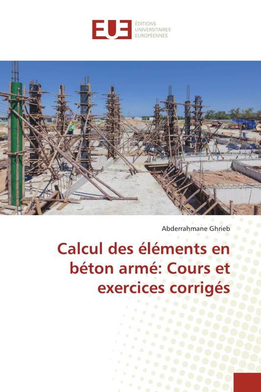 Calcul des éléments en béton armé: Cours et exercices corrigés