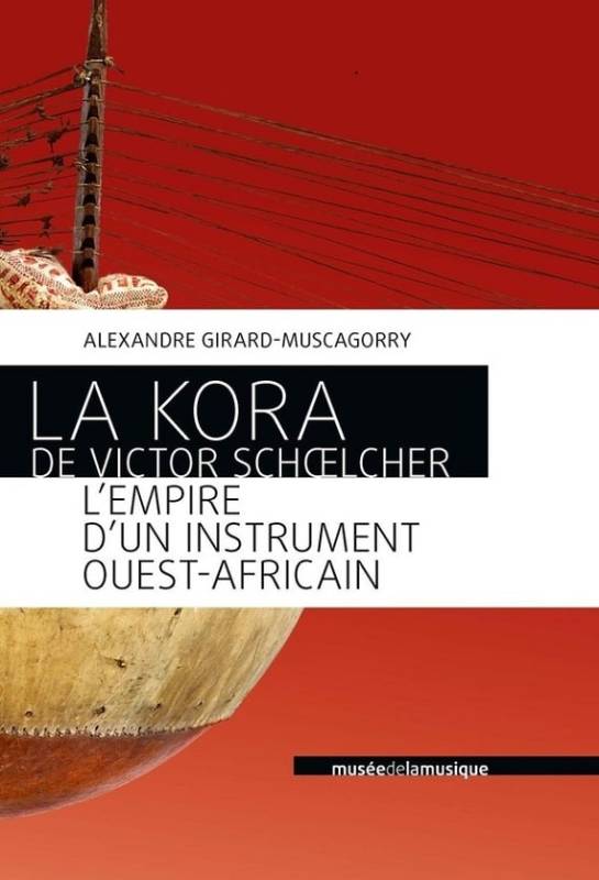 La Kora de Victor Schoelcher. L'empire d'un instrument ouest-africain Alexandre Girard-Muscagorry