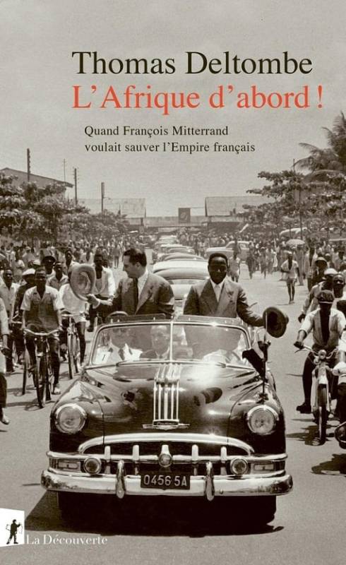 L' Afrique d'abord ! Quand François Mitterrand voulait sauver l'empire français Thomas Deltombe