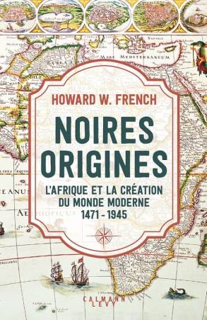 Noires origines. L'Afrique et la création du monde moderne, 1471-1945