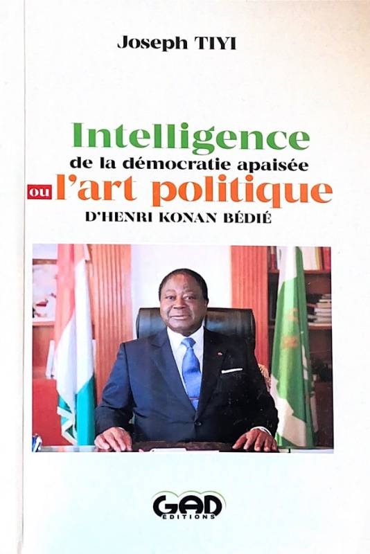 Intelligence de la démocratie apaisée ou l'art politique d'Henri Konan Bédié Joseph TIYI Intelligence de la démocratie apaisée ou l'art politique d'Henri Konan Bédié Joseph TIYI