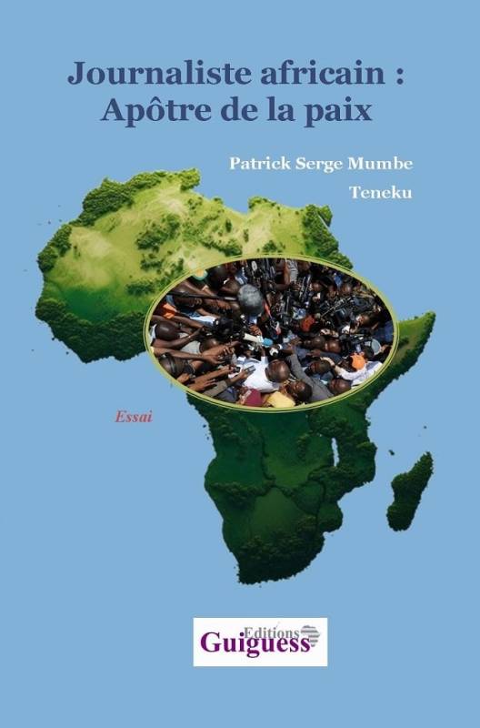 Journaliste africain : Apôtre de la paix Patrick Serge Mumbe Teneku Journaliste africain : Apôtre de la paix Patrick Serge Mumbe Teneku