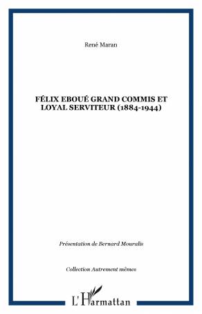 Félix Eboué Grand commis et loyal serviteur (1884-1944)