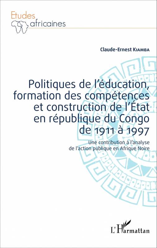 Politiques de l'éducation, formation des compétences et construction de l'État en république du Congo de 1911 à 1997 de Claude-E