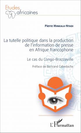 La Tutelle politique dans la production de l'information de presse en Afrique francophone