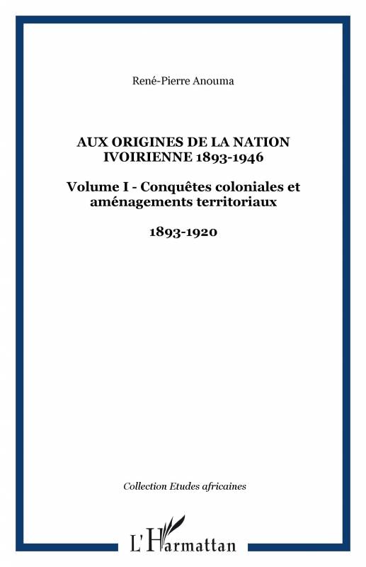 Aux origines de la nation ivoirienne 1893-1946 (volume I)