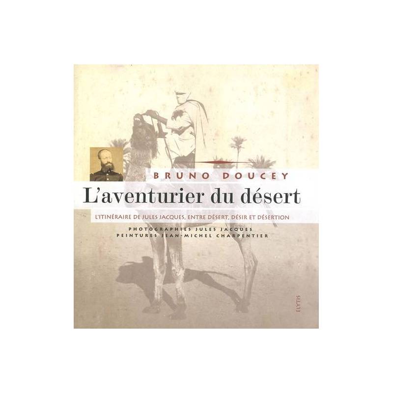 L'aventurier du désert : l'itinéraire de Jules Jacques, entre désert, désir et désertion