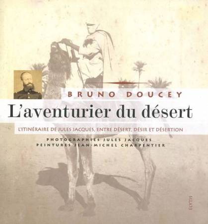 L'aventurier du désert : l'itinéraire de Jules Jacques, entre désert, désir et désertion de Bruno Doucey