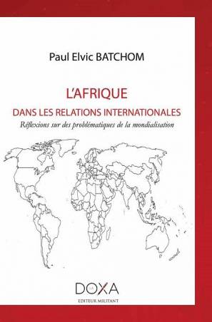 L'Afrique dans les relations internationales : Réflexions sur des problématiques de la mondialisation de Paul Elvic Batchom