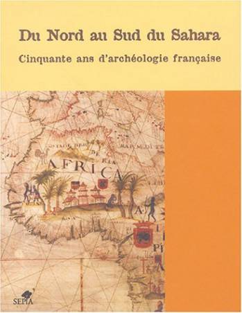 Du Nord au Sud du Sahara, cinquante ans d’archéologie en Afrique
