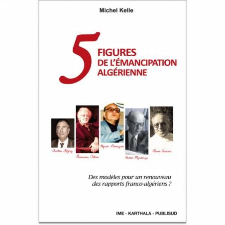 5 Figures de l'émancipation algérienne de Michel Kelle