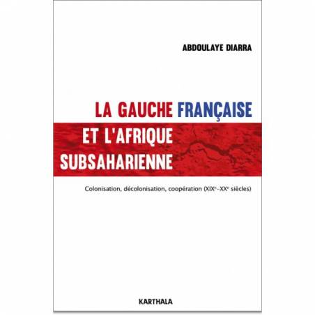 La gauche française et l'Afrique subsaharienne. Colonisation, décolonisation, coopération (XIXe-XXe siècles) de Abdoulaye Diarra