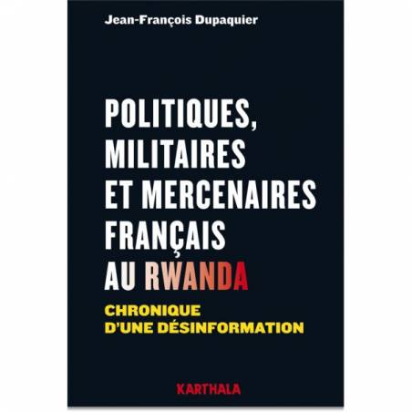 Politiques, militaires et mercenaires français au Rwanda. Chronique d'une désinformation de Jean-François Dupaquier