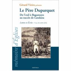 Le Père Duparquet. Tome III. De l'exil à Bagamoyo au succès de Landana. Lettres et Ecrits (1870 - 1876) de Gérard Vieira
