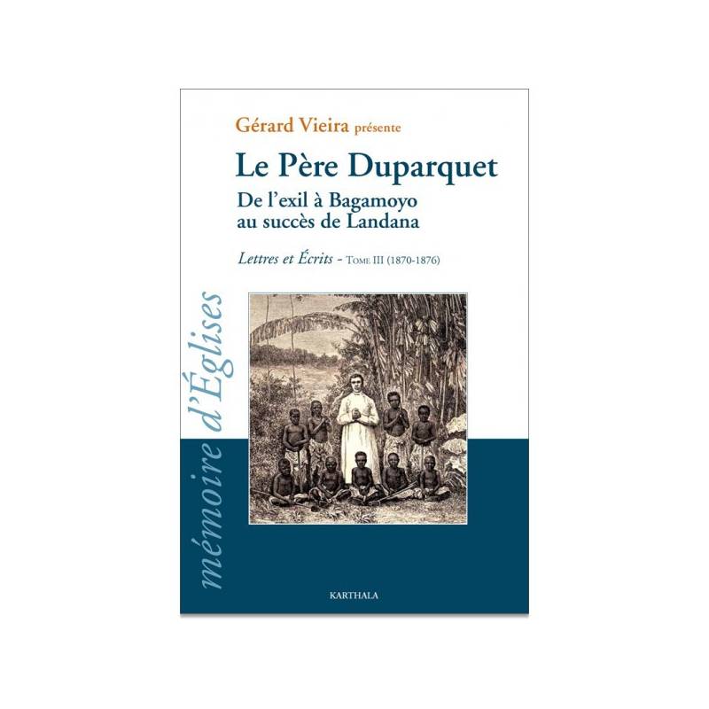 Le Père Duparquet. Tome III. De l'exil à Bagamoyo au succès de Landana. Lettres et Ecrits (1870 - 1876)