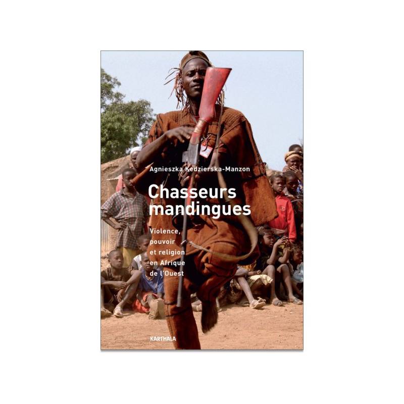 Chasseurs mandingues. Violence, pouvoir et religion en Afrique de l'Ouest de Agnieszka Kedzierska-Manzon